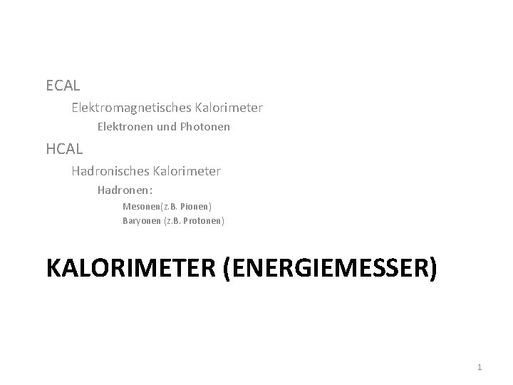 ECAL Elektromagnetisches Kalorimeter Elektronen und Photonen HCAL Hadronisches Kalorimeter Hadronen: Mesonen(z. B. Pionen) Baryonen