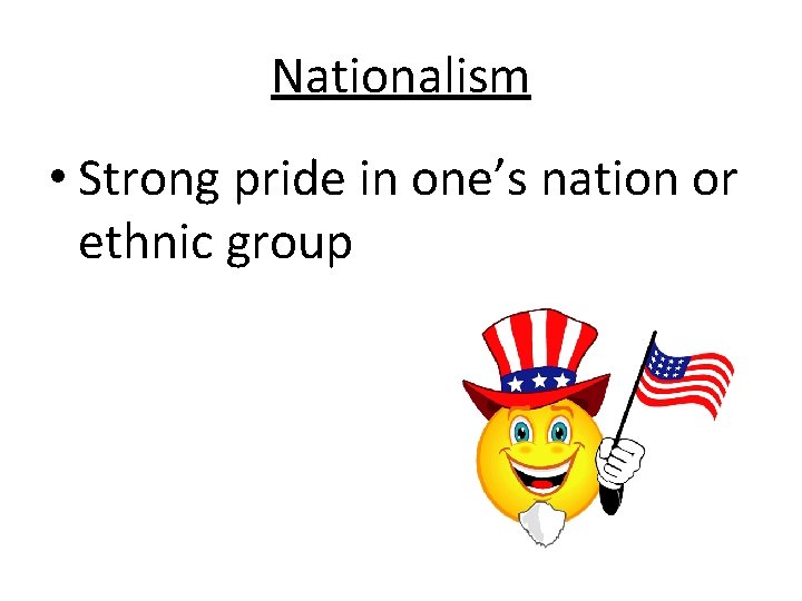 Nationalism • Strong pride in one’s nation or ethnic group 