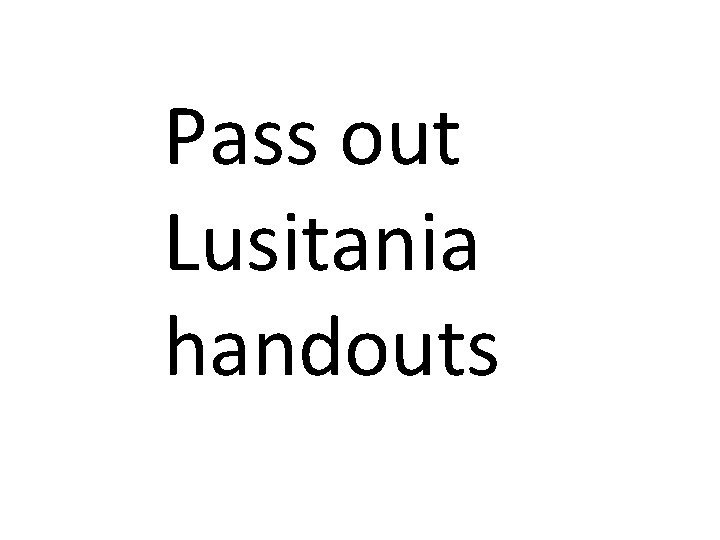 Pass out Lusitania handouts 