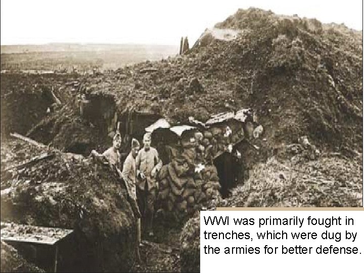 WWI was primarily fought in trenches, which were dug by the armies for better