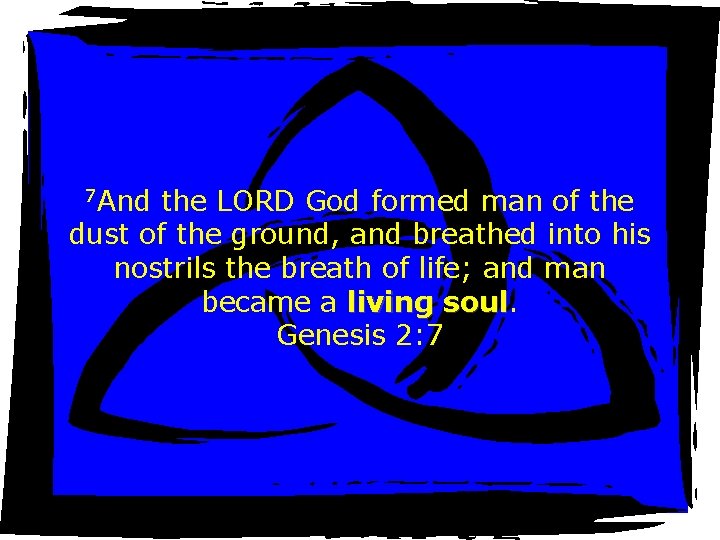 7 And the LORD God formed man of the dust of the ground, and