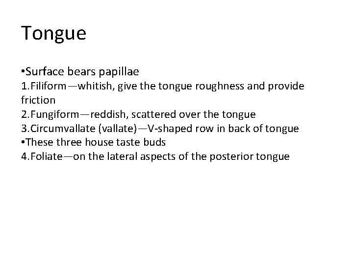 Tongue • Surface bears papillae 1. Filiform—whitish, give the tongue roughness and provide friction Tongue • Surface bears papillae 1. Filiform—whitish, give the tongue roughness and provide friction