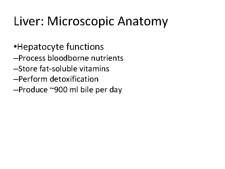 Liver: Microscopic Anatomy • Hepatocyte functions –Process bloodborne nutrients –Store fat-soluble vitamins –Perform detoxification Liver: Microscopic Anatomy • Hepatocyte functions –Process bloodborne nutrients –Store fat-soluble vitamins –Perform detoxification