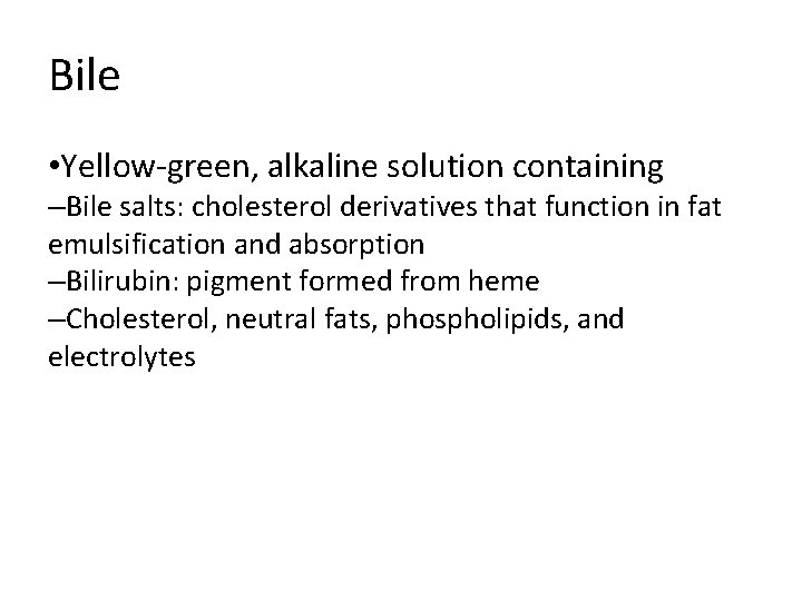 Bile • Yellow-green, alkaline solution containing –Bile salts: cholesterol derivatives that function in fat Bile • Yellow-green, alkaline solution containing –Bile salts: cholesterol derivatives that function in fat