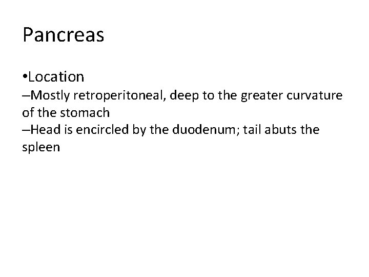 Pancreas • Location –Mostly retroperitoneal, deep to the greater curvature of the stomach –Head Pancreas • Location –Mostly retroperitoneal, deep to the greater curvature of the stomach –Head