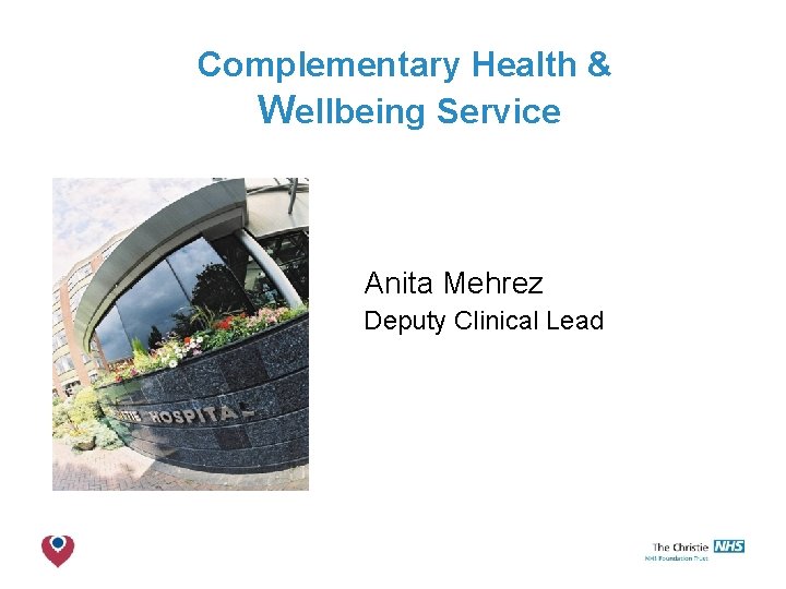 Complementary Health & Wellbeing Service Anita Mehrez Anita Deputy Clinical Lead The Christie NHS