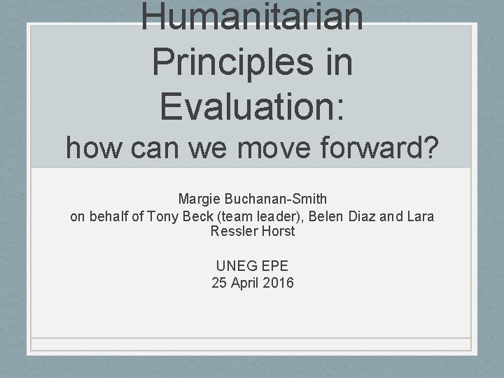 Humanitarian Principles in Evaluation: how can we move forward? Margie Buchanan-Smith on behalf of