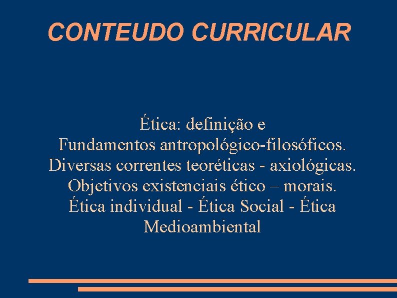 CONTEUDO CURRICULAR Ética: definição e Fundamentos antropológico filosóficos. Diversas correntes teoréticas axiológicas. Objetivos existenciais