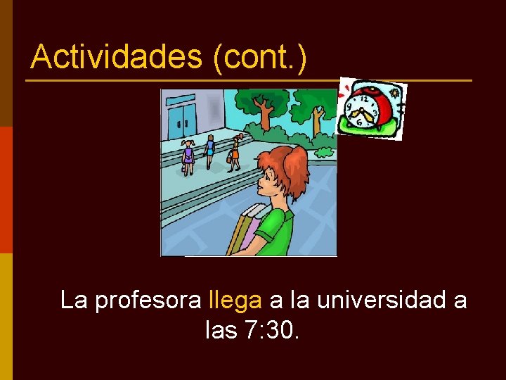 Actividades (cont. ) La profesora llega a la universidad a las 7: 30. 