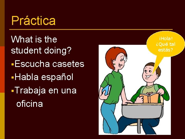 Práctica What is the student doing? §Escucha casetes §Habla español §Trabaja en una oficina