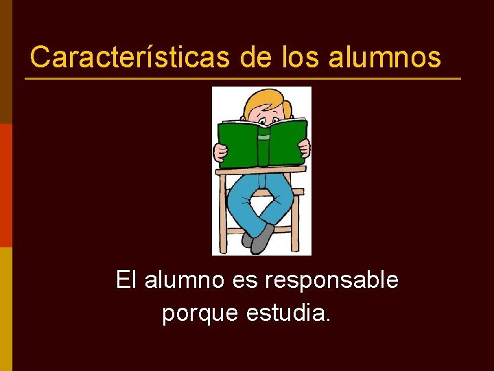 Características de los alumnos El alumno es responsable porque estudia. 