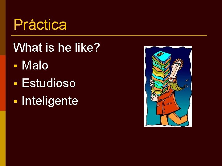 Práctica What is he like? § Malo § Estudioso § Inteligente 