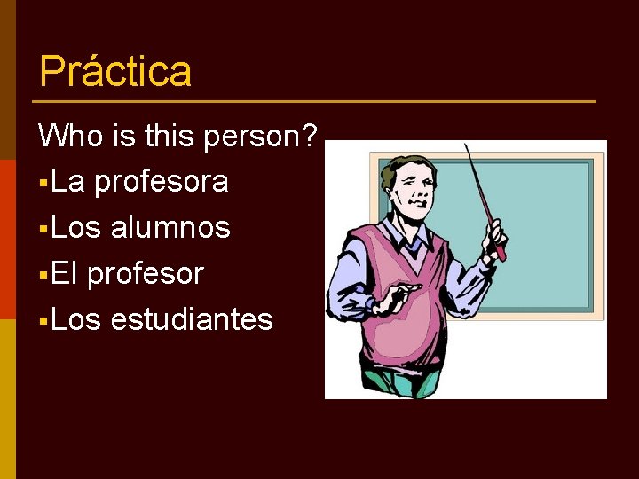 Práctica Who is this person? §La profesora §Los alumnos §El profesor §Los estudiantes 