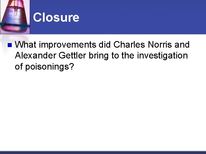 Closure n What improvements did Charles Norris and Alexander Gettler bring to the investigation