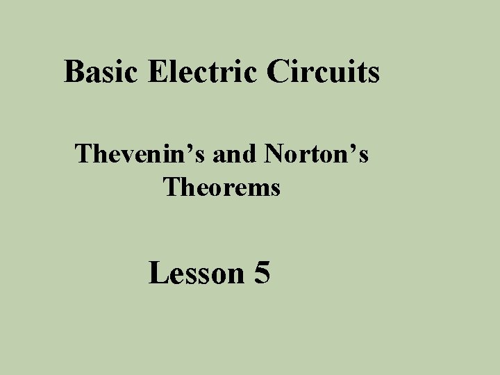 Basic Electric Circuits Thevenin’s and Norton’s Theorems Lesson 5 