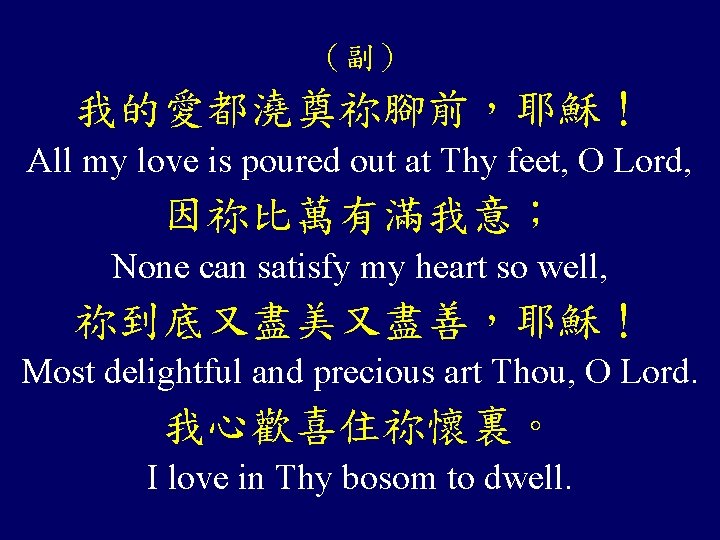 （副） 我的愛都澆奠祢腳前，耶穌！ All my love is poured out at Thy feet, O Lord, 因祢比萬有滿我意；