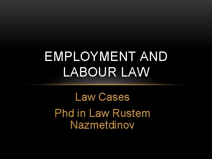 EMPLOYMENT AND LABOUR LAW Law Cases Phd in Law Rustem Nazmetdinov 