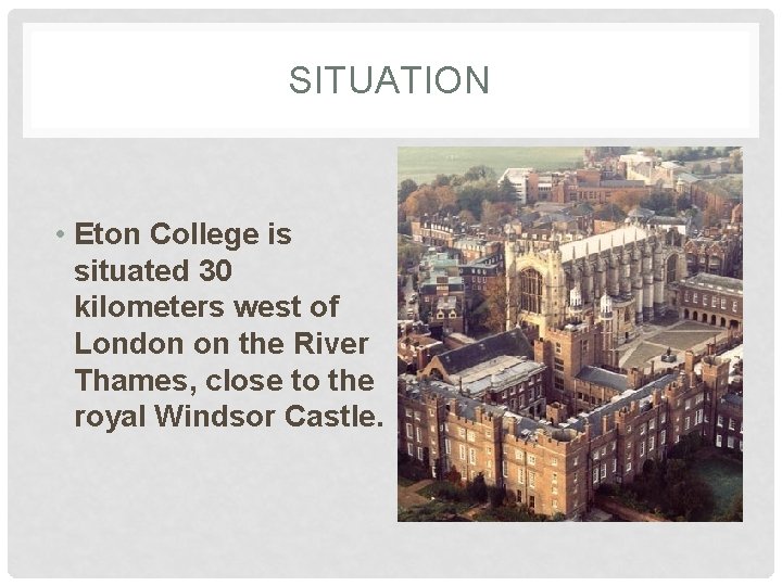 SITUATION • Eton College is situated 30 kilometers west of London on the River