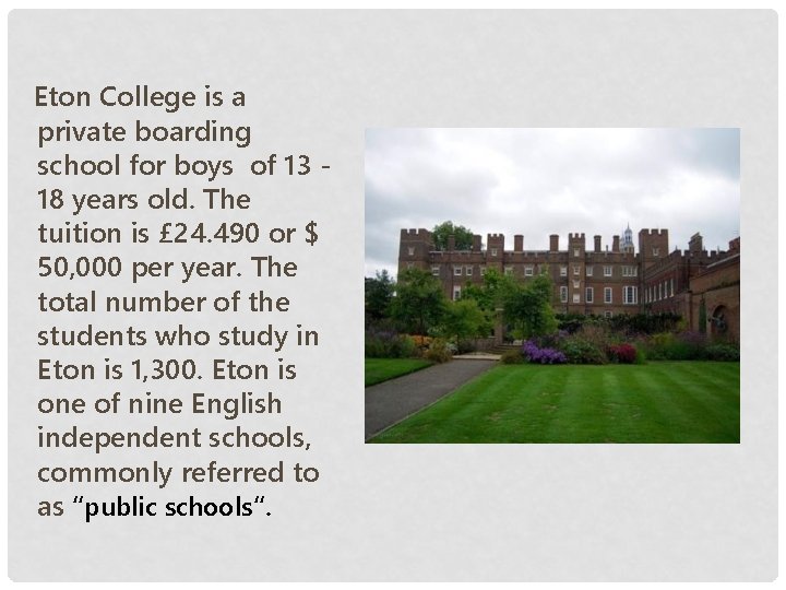 Eton College is a private boarding school for boys of 13 18 years old.