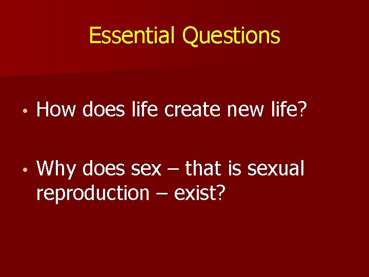 Essential Questions • How does life create new life? • Why does sex –