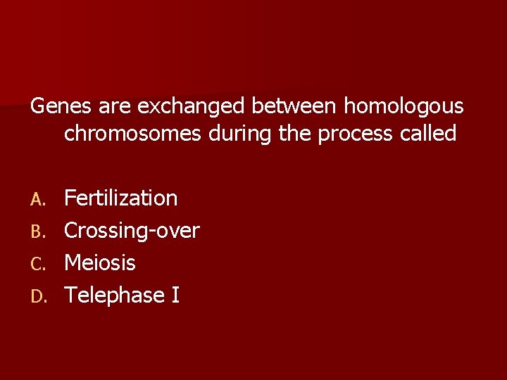 Genes are exchanged between homologous chromosomes during the process called Fertilization B. Crossing-over C.