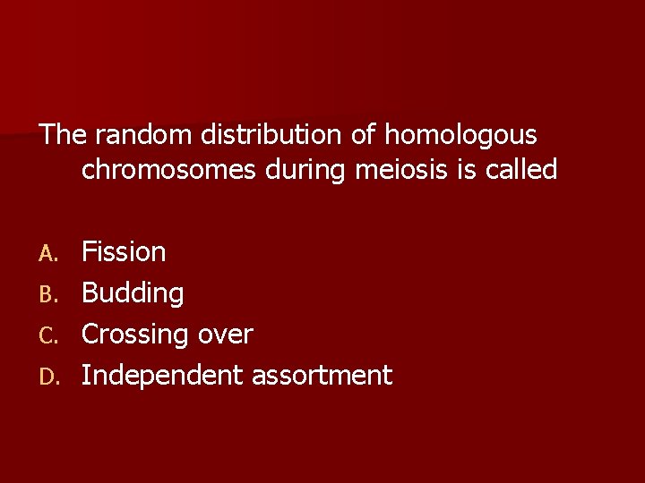 The random distribution of homologous chromosomes during meiosis is called Fission B. Budding C.