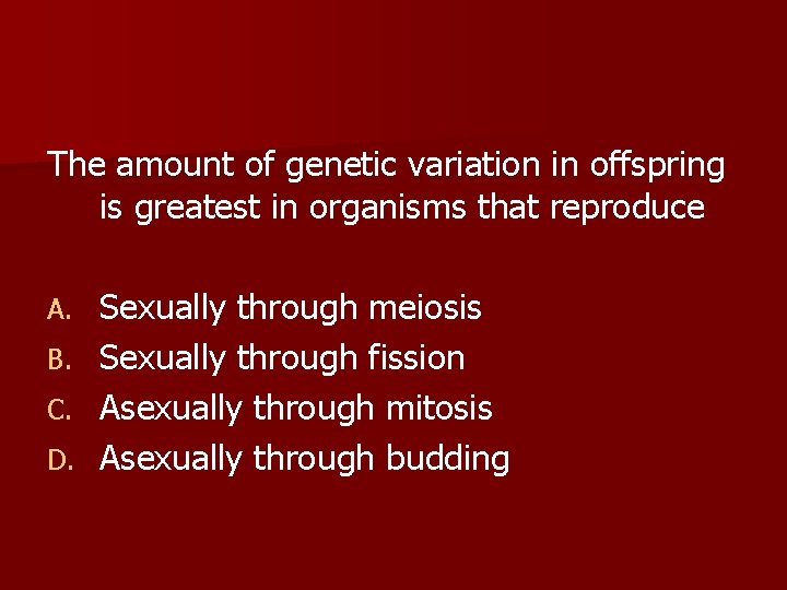 The amount of genetic variation in offspring is greatest in organisms that reproduce Sexually
