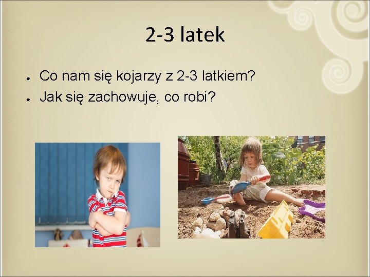 2 -3 latek ● ● Co nam się kojarzy z 2 -3 latkiem? Jak