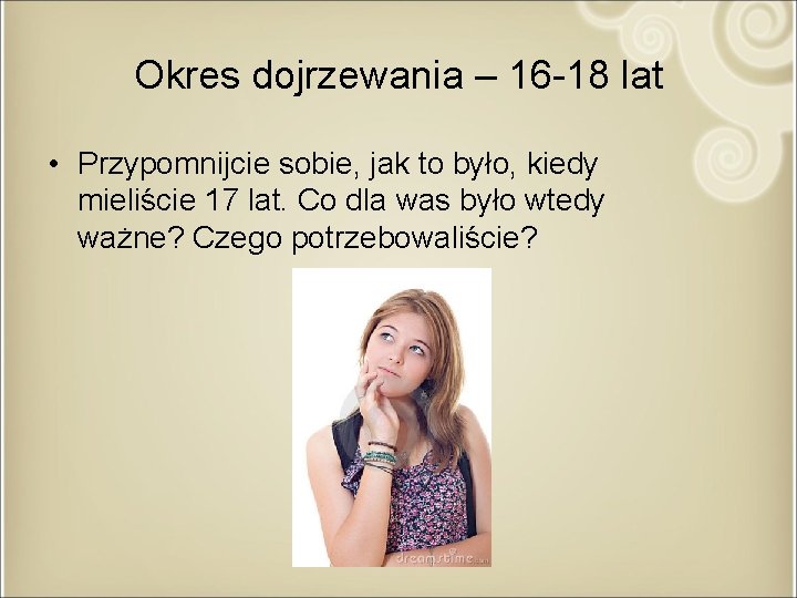 Okres dojrzewania – 16 -18 lat • Przypomnijcie sobie, jak to było, kiedy mieliście