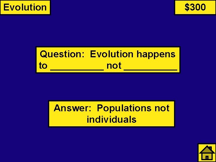 Evolution $300 Question: Evolution happens to _____ not _____ Answer: Populations not individuals 
