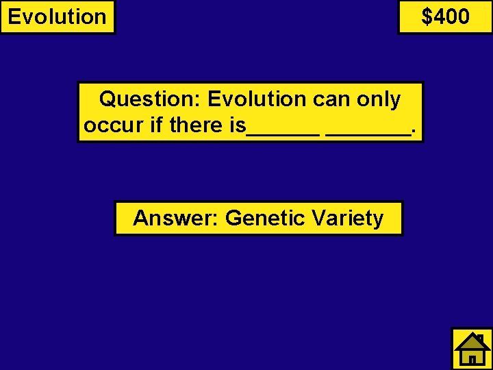 Evolution $400 Question: Evolution can only occur if there is_______. Answer: Genetic Variety 