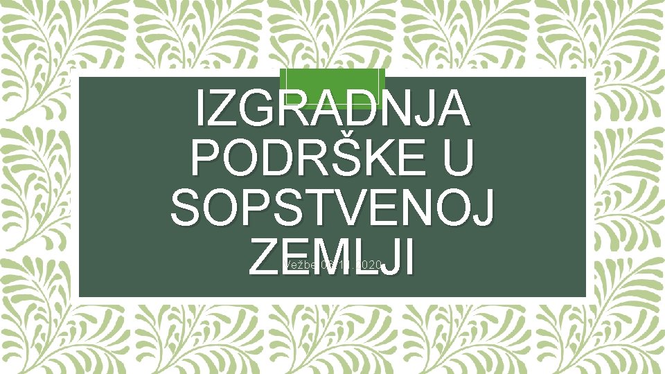 IZGRADNJA PODRŠKE U SOPSTVENOJ ZEMLJI Vežbe 06. 11. 2020 