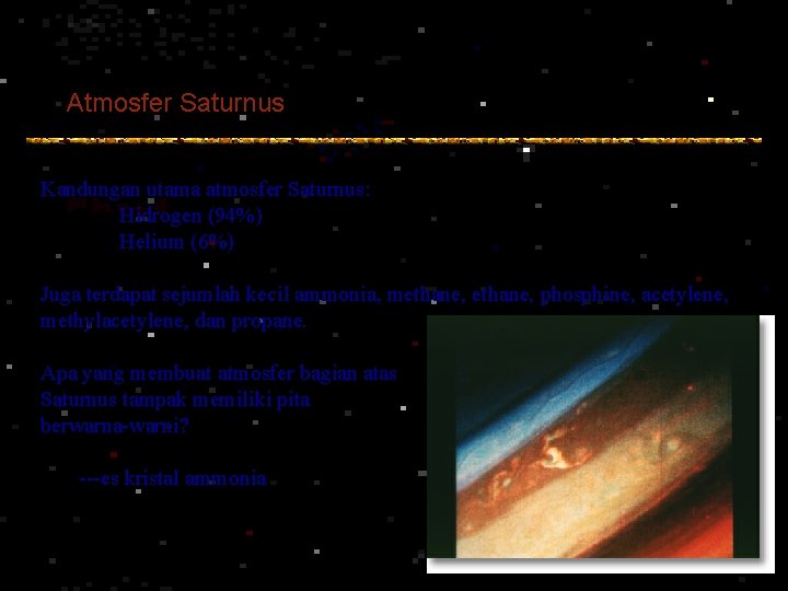 Atmosfer Saturnus Kandungan utama atmosfer Saturnus: Hidrogen (94%) Helium (6%) Juga terdapat sejumlah kecil