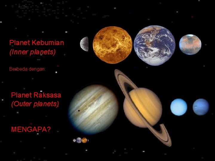 Planet Kebumian (Inner planets) Berbeda dengan: Planet Raksasa (Outer planets) MENGAPA? 