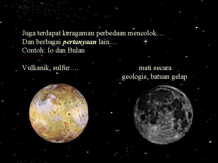 Juga terdapat keragaman perbedaan mencolok… Dan berbagai pertanyaan lain… Contoh: Io dan Bulan Vulkanik,