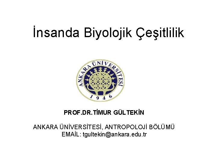 İnsanda Biyolojik Çeşitlilik PROF. DR. TİMUR GÜLTEKİN ANKARA ÜNİVERSİTESİ, ANTROPOLOJİ BÖLÜMÜ EMAİL: tgultekin@ankara. edu.