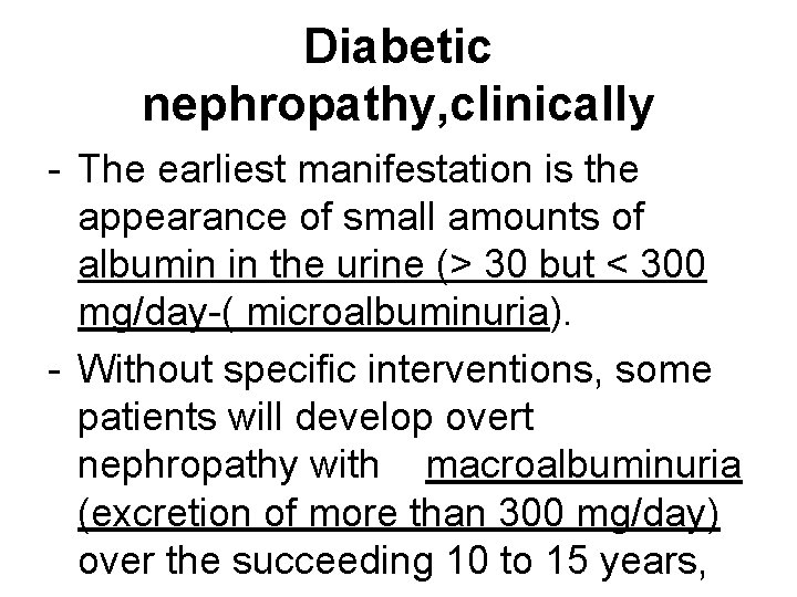 Diabetic nephropathy, clinically - The earliest manifestation is the appearance of small amounts of