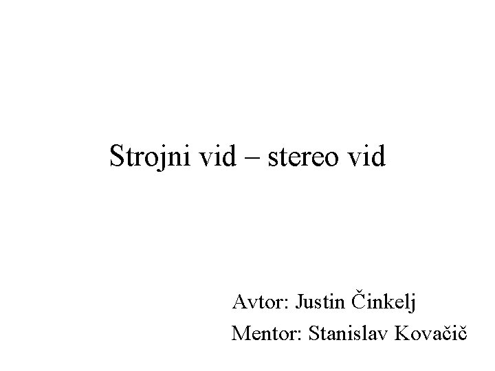 Strojni vid – stereo vid Avtor: Justin Činkelj Mentor: Stanislav Kovačič 
