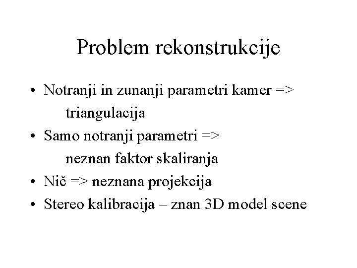Problem rekonstrukcije • Notranji in zunanji parametri kamer => triangulacija • Samo notranji parametri