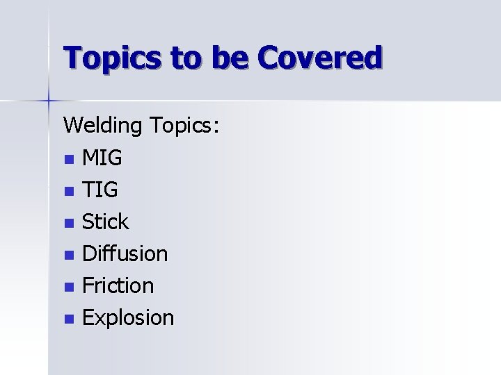 Topics to be Covered Welding Topics: n MIG n TIG n Stick n Diffusion