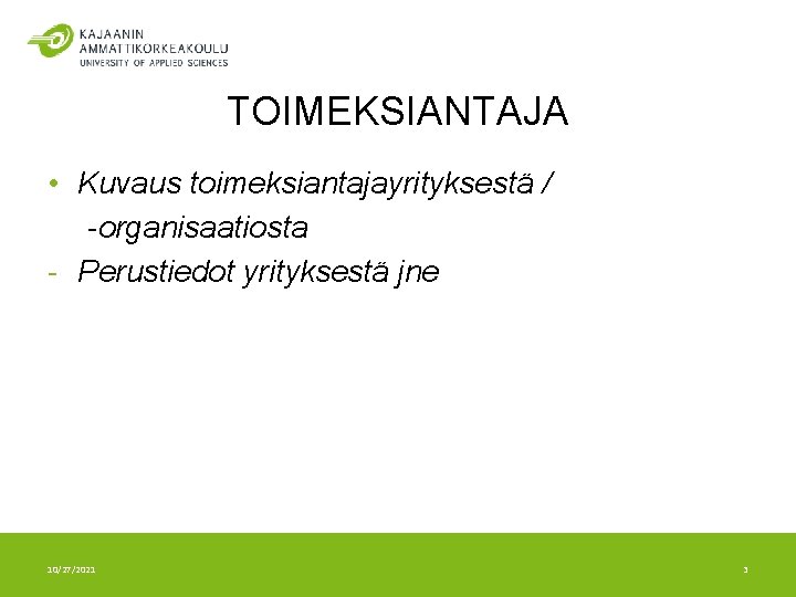 TOIMEKSIANTAJA • Kuvaus toimeksiantajayrityksestä / -organisaatiosta - Perustiedot yrityksestä jne 10/27/2021 3 