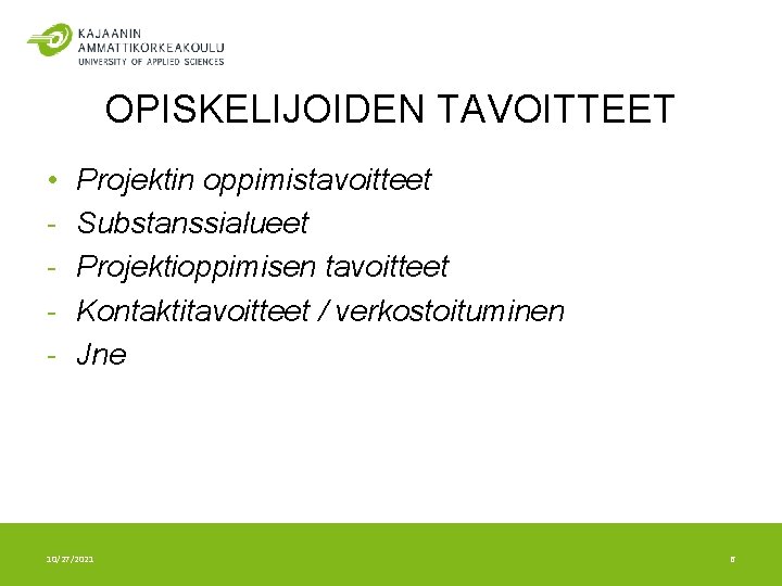 OPISKELIJOIDEN TAVOITTEET • - Projektin oppimistavoitteet Substanssialueet Projektioppimisen tavoitteet Kontaktitavoitteet / verkostoituminen Jne 10/27/2021