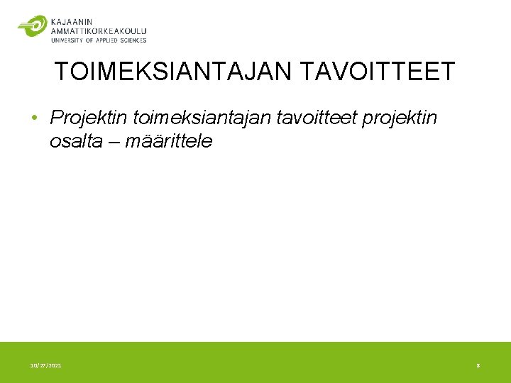 TOIMEKSIANTAJAN TAVOITTEET • Projektin toimeksiantajan tavoitteet projektin osalta – määrittele 10/27/2021 8 