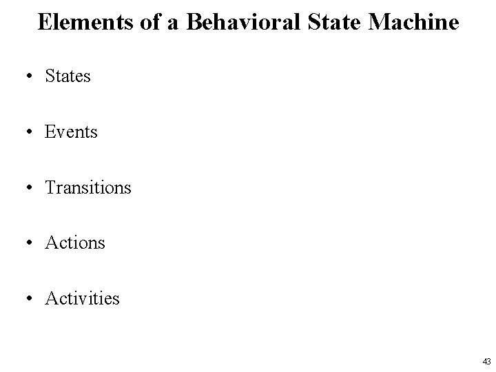 Elements of a Behavioral State Machine • States • Events • Transitions • Activities