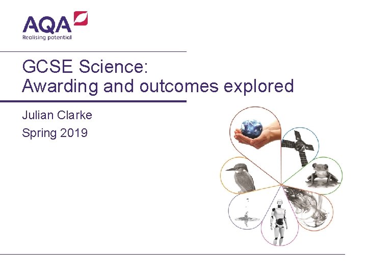GCSE Science: Awarding and outcomes explored Julian Clarke Spring 2019 
