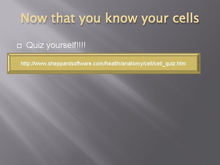 Now that you know your cells Quiz yourself!!!! http: //www. sheppardsoftware. com/health/anatomy/cell_quiz. htm 