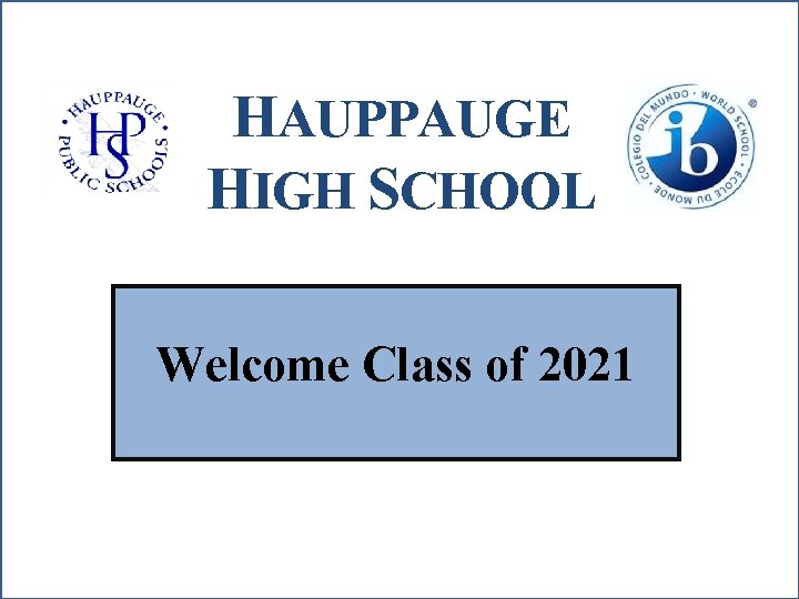 HAUPPAUGE HIGH SCHOOL Welcome Class of 2021 