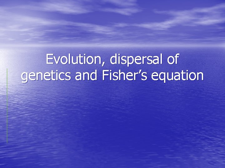Evolution, dispersal of genetics and Fisher’s equation 