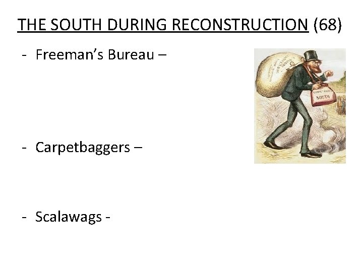 THE SOUTH DURING RECONSTRUCTION (68) - Freeman’s Bureau – - Carpetbaggers – - Scalawags