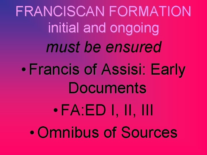 FRANCISCAN FORMATION initial and ongoing must be ensured • Francis of Assisi: Early Documents